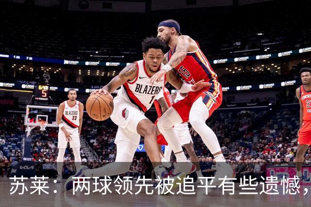苏莱:两球领先被追平有些遗憾,但毕竟国米是意甲联赛最强的球队